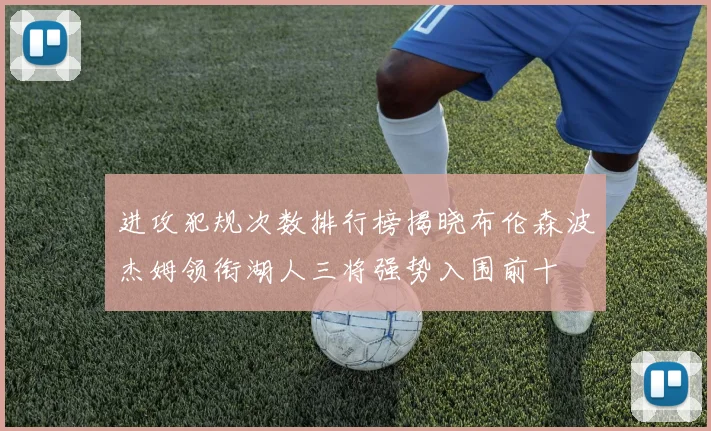 进攻犯规次数排行榜揭晓布伦森波杰姆领衔湖人三将强势入围前十