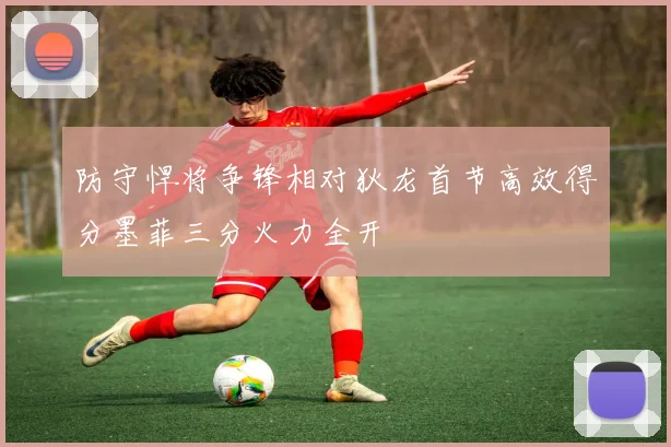 防守悍将争锋相对狄龙首节高效得分墨菲三分火力全开