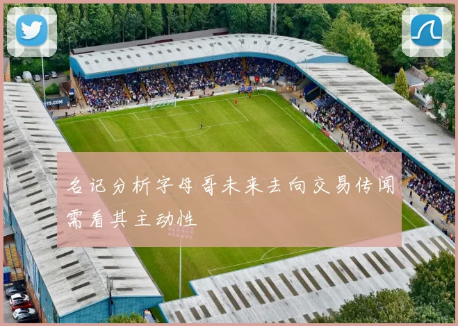 名记分析字母哥未来去向交易传闻需看其主动性