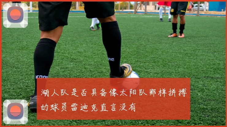 湖人队是否具备像太阳队那样拼搏的球员雷迪克直言没有