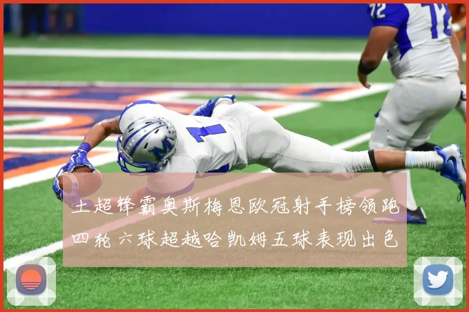 土超锋霸奥斯梅恩欧冠射手榜领跑四轮六球超越哈凯姆五球表现出色