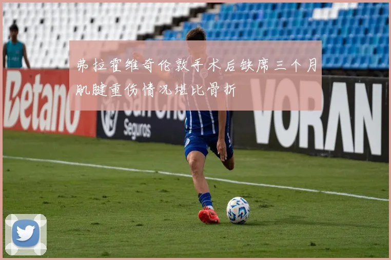 弗拉霍维奇伦敦手术后缺席三个月肌腱重伤情况堪比骨折