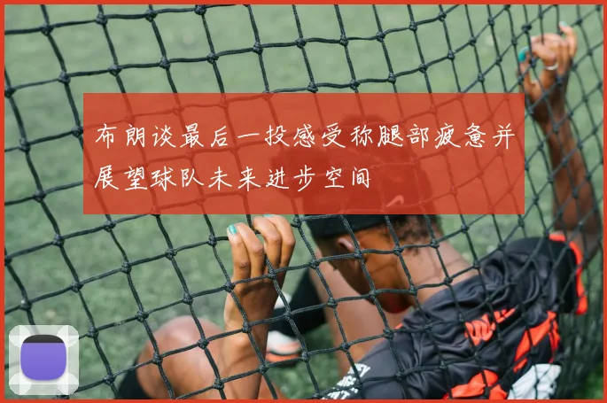 布朗谈最后一投感受称腿部疲惫并展望球队未来进步空间