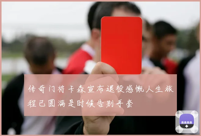 传奇门将卡森宣布退役感慨人生旅程已圆满是时候告别手套