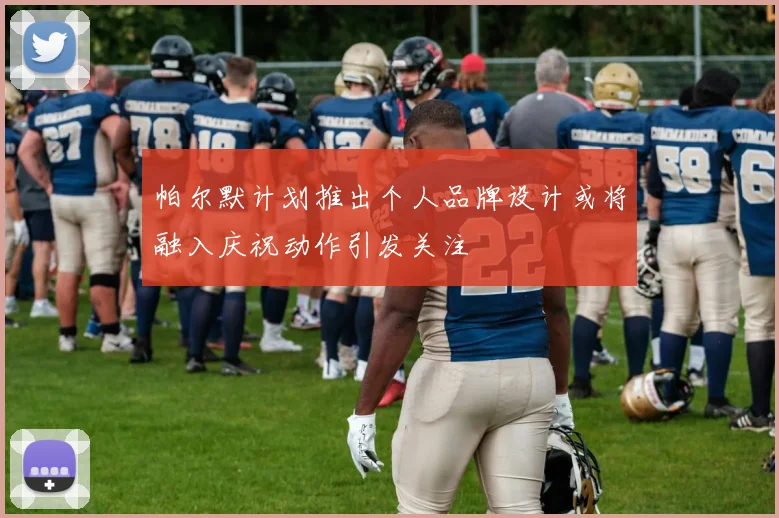 帕尔默计划推出个人品牌设计或将融入庆祝动作引发关注