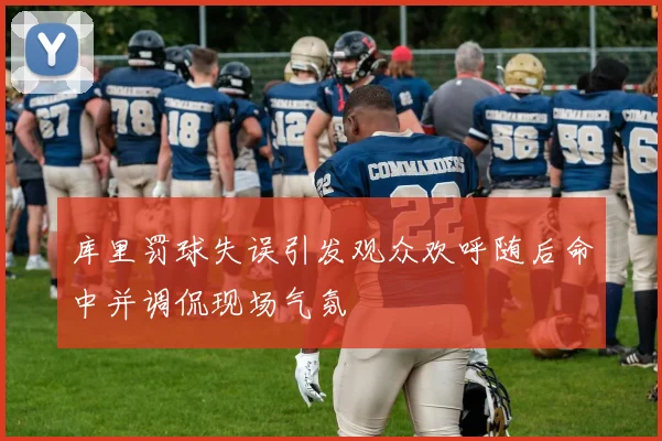 库里罚球失误引发观众欢呼随后命中并调侃现场气氛