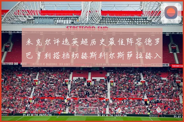 米克尔评选英超历史最佳阵容德罗巴亨利搭档切赫斯科尔斯萨拉赫入选