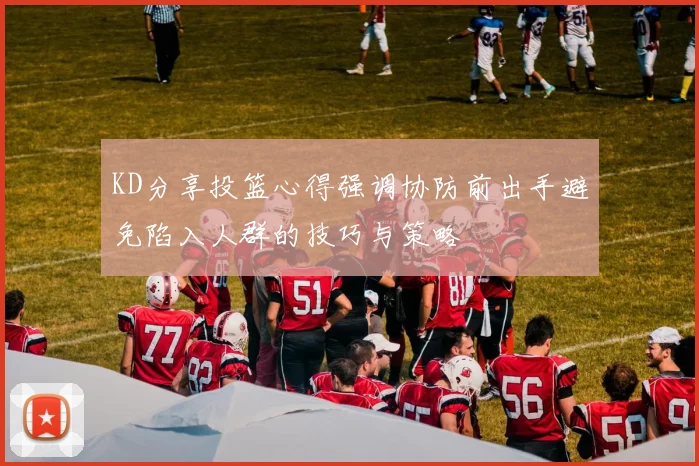 KD分享投篮心得强调协防前出手避免陷入人群的技巧与策略