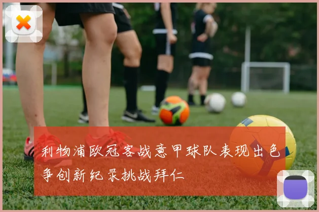 利物浦欧冠客战意甲球队表现出色争创新纪录挑战拜仁