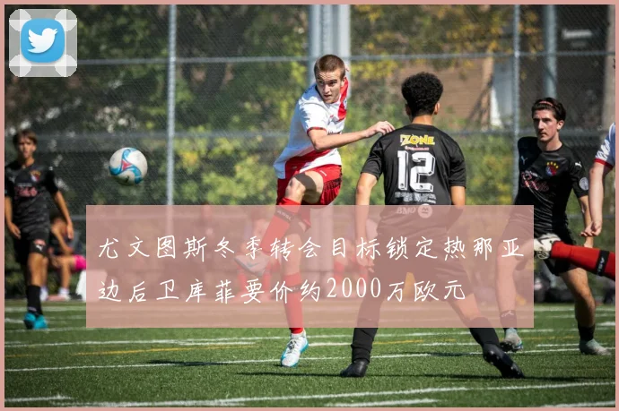 尤文图斯冬季转会目标锁定热那亚边后卫库菲要价约2000万欧元