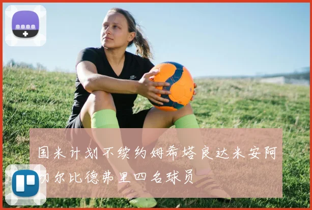 国米计划不续约姆希塔良达米安阿切尔比德弗里四名球员