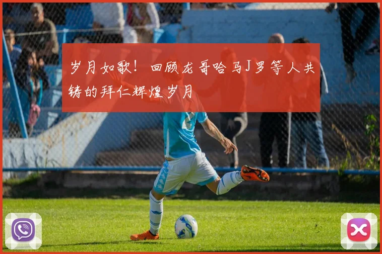 岁月如歌！回顾龙哥哈马J罗等人共铸的拜仁辉煌岁月