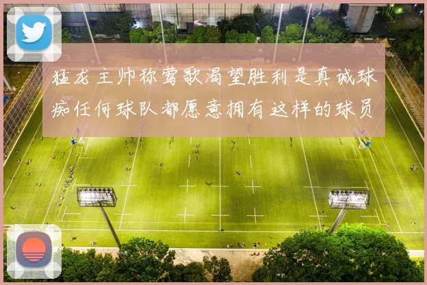 猛龙主帅称莺歌渴望胜利是真诚球痴任何球队都愿意拥有这样的球员