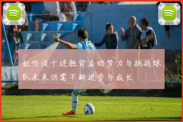 杜伦谈十连胜背后的努力与挑战球队未来仍需不断进步与成长