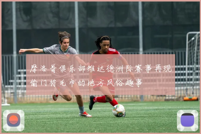 摩洛哥俱乐部维达德洲际赛事再现偷门将毛巾的地方风俗趣事