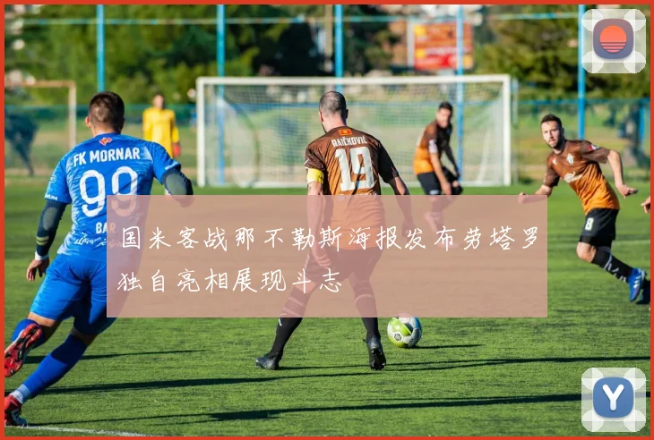国米客战那不勒斯海报发布劳塔罗独自亮相展现斗志