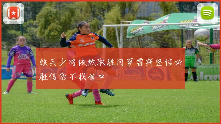 缺兵少将依然取胜冈萨雷斯坚信必胜信念不找借口