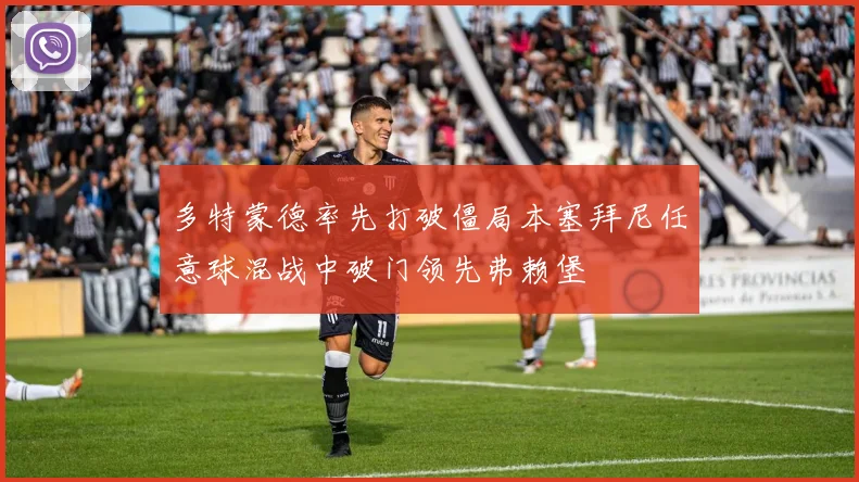 多特蒙德率先打破僵局本塞拜尼任意球混战中破门领先弗赖堡